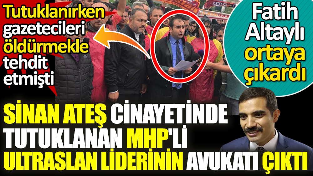 Sinan Ateş cinayetinde tutuklanan MHP'li avukat UltraAslan liderinin avukatı çıktı. Fatih Altaylı açıkladı