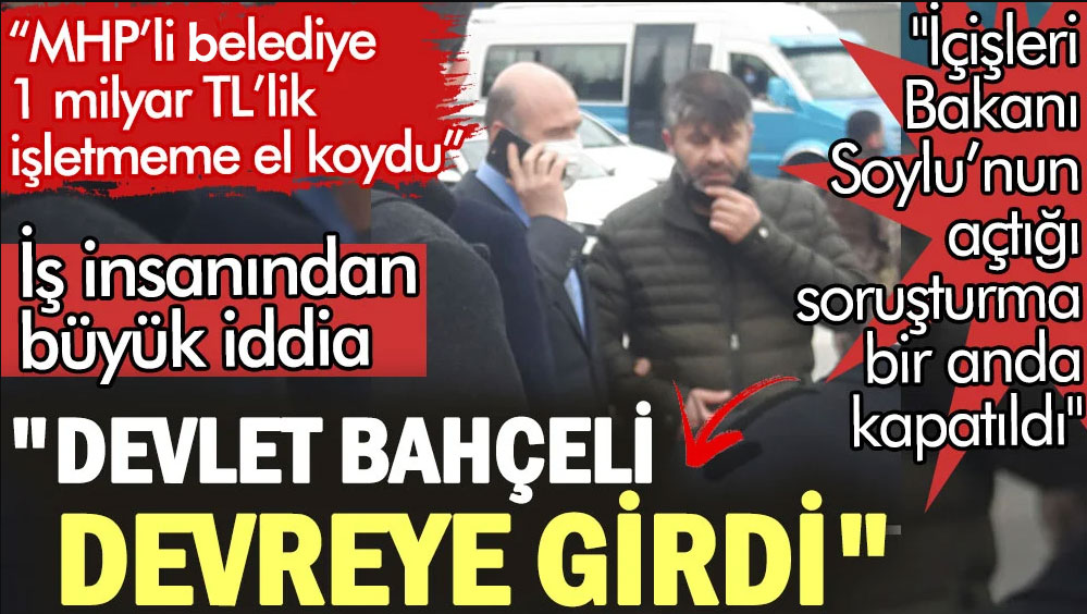 İş insanından büyük iddia: Devlet Bahçeli İçişleri Bakanı Süleyman Soylu'nun açtığı soruşturma için devreye girdi