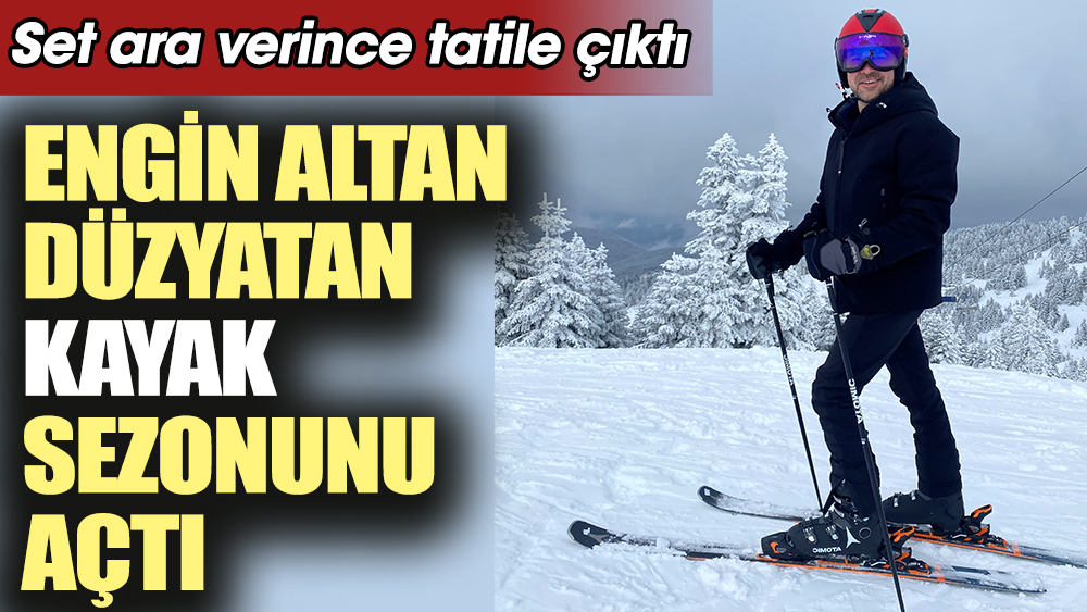 Engin Altan Düzyatan kayak sezonunu açtı. Set ara verince tatile çıktı