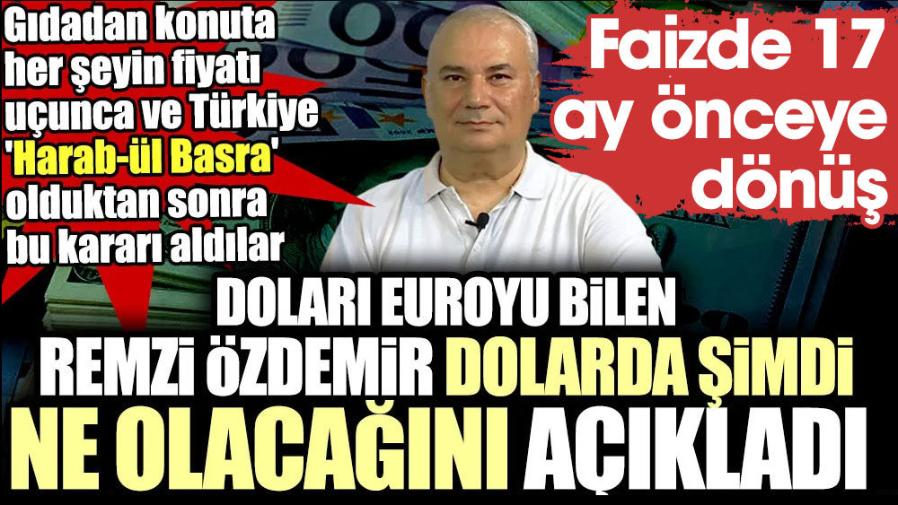 Doları euroyu bilen Remzi Özdemir dolarda şimdi ne olacağını açıkladı. Faizde 17 ay önceye dönüş