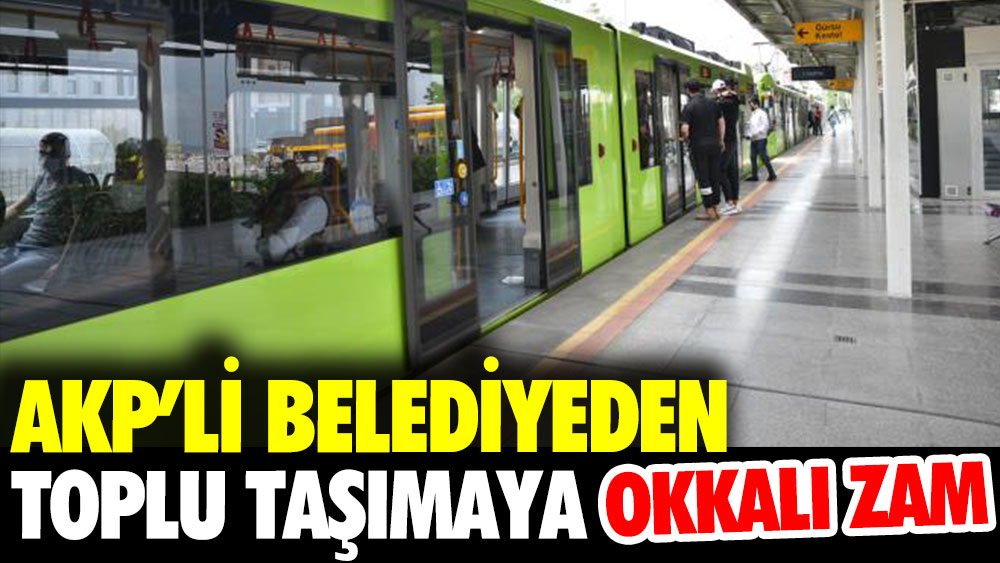 AKP'li belediyeden toplu taşımaya okkalı zam. Yarından geçerli olacak
