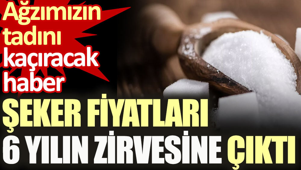 Şeker fiyatları 6 yılın zirvesine çıktı