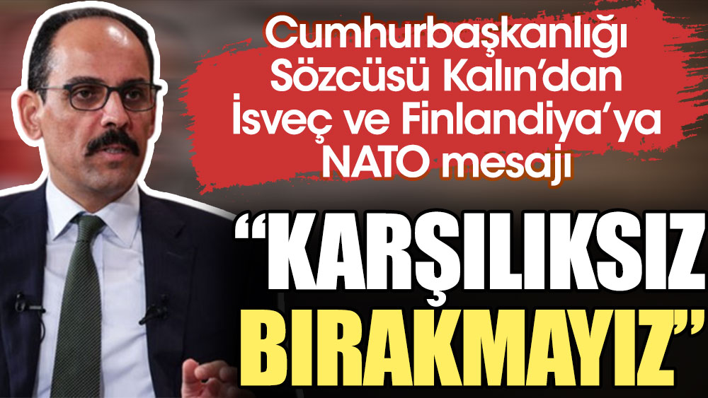 Cumhurbaşkanlığı Sözcüsü Kalın'dan İsveç ve Finlandiya'ya NATO mesajı: Karşılıksız bırakmayız