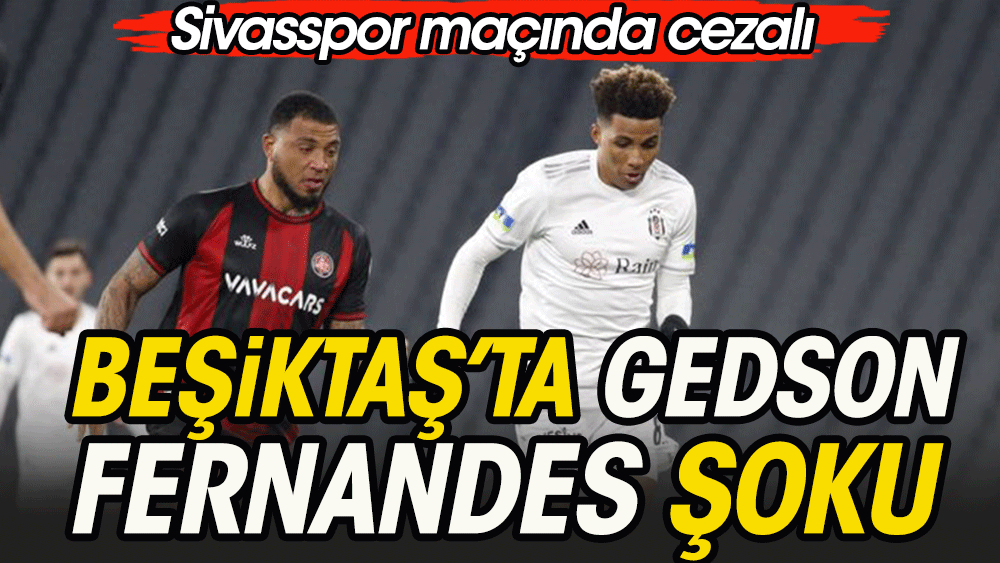 Sivasspor maçında cezalı duruma düştü. Beşiktaş'ta Gedson Fernandes şoku