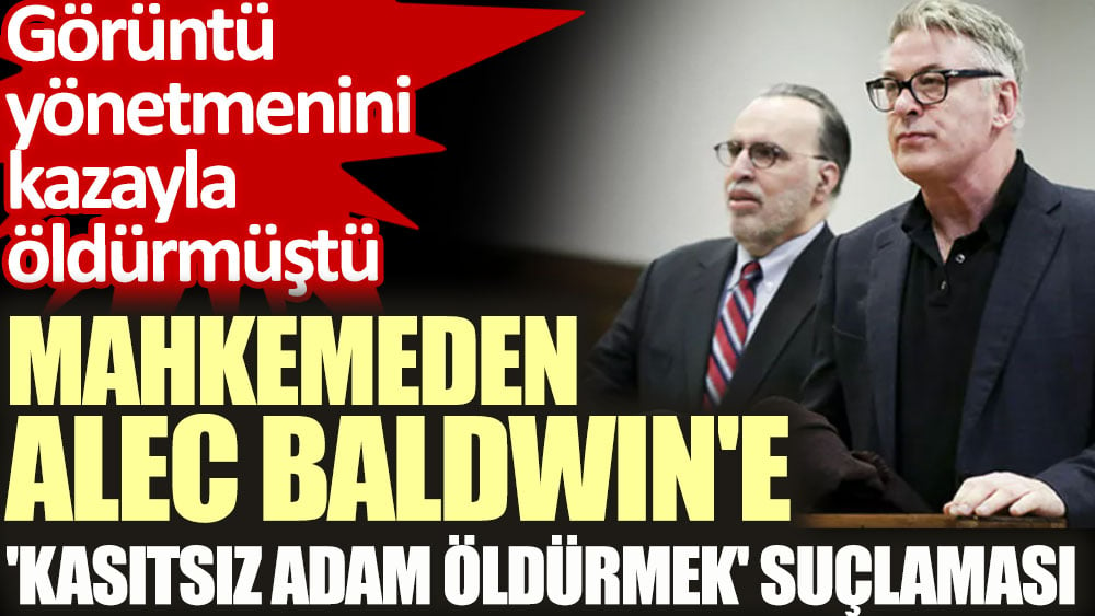 Mahkemeden Alec Baldwin'e 'kasıtsız adam öldürmek' suçlaması