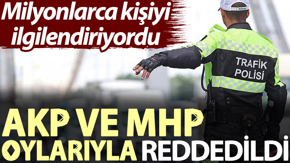Milyonlarca kişiyi ilgilendiriyordu... AKP ve MHP oylarıyla reddedildi