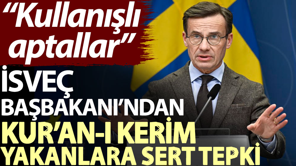 İsveç Başbakanı’ndan Kur’an-ı Kerim yakanlara sert tepki: Kullanışlı aptallar