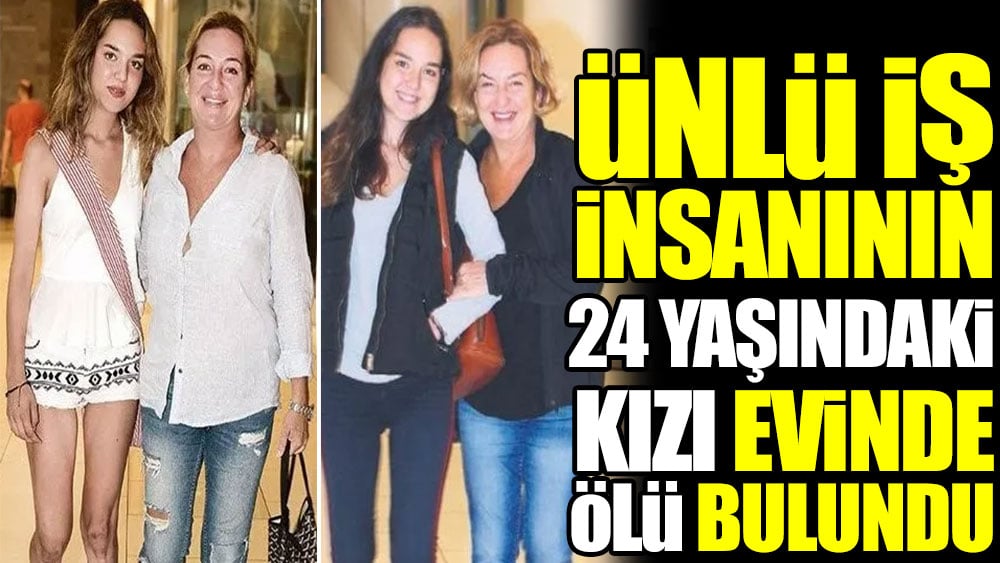 Ünlü iş insanının 24 yaşındaki kızı evinde ölü bulundu