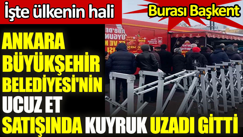 Ankara Büyükşehir Belediyesi'nin ucuz et satışında kuyruk uzadı gitti. İşte ülkenin hali