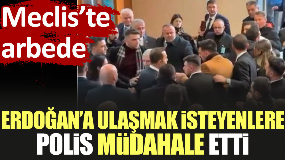 Meclis'te arbede: Erdoğan'a ulaşmak isteyenlere polis müdahale etti