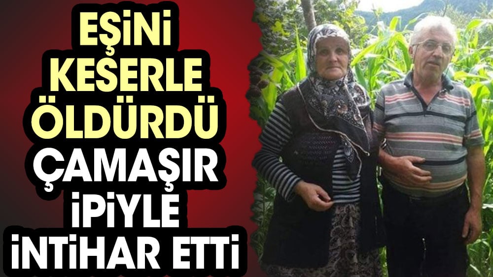 Giresun’da vahşet! Eşini keserle öldürüp, çamaşır ipiyle intihar etti