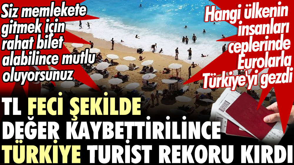 TL feci şekilde değer kaybettirilince Türkiye turist rekoru kırdı. Hangi ülkenin insanları ceplerinde Eurolarla Türkiye'yi gezdi
