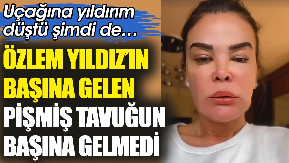 Özlem Yıldız’ın başına gelen ‘pişmiş tavuğun’ başına gelmedi! Uçağına yıldırım düştü şimdi de…