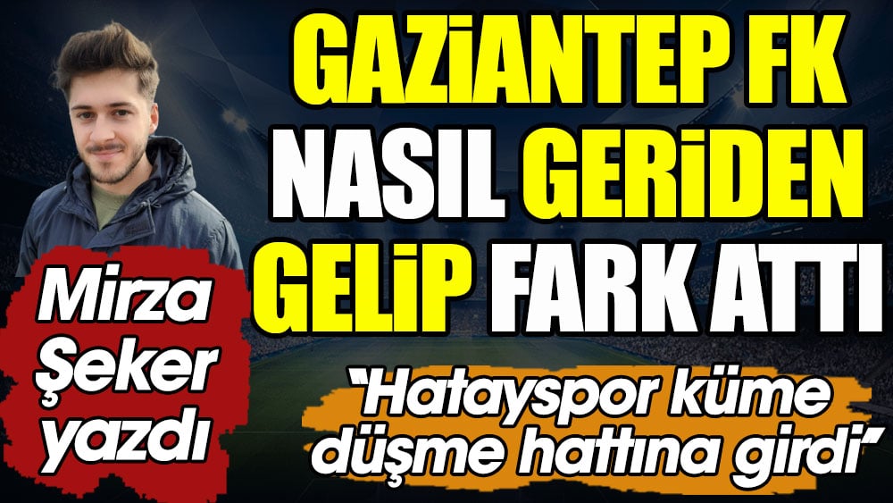 Gaziantep FK Hatay karşısında nasıl geriden gelip fark attı
