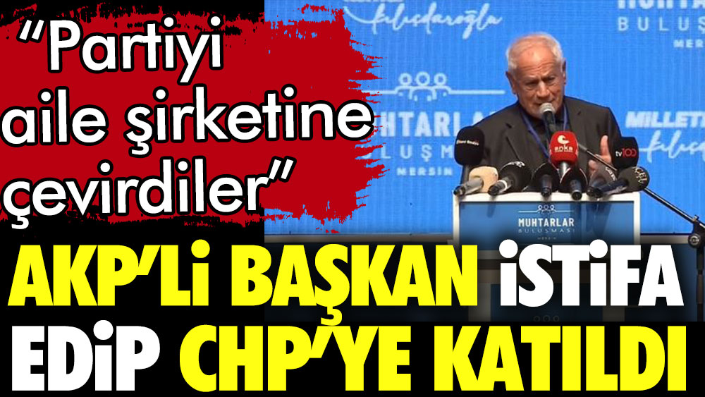 AKP'li başkan 'Partiyi aile şirketine çevirdiler' diyerek istifa etti. CHP'ye katıldı