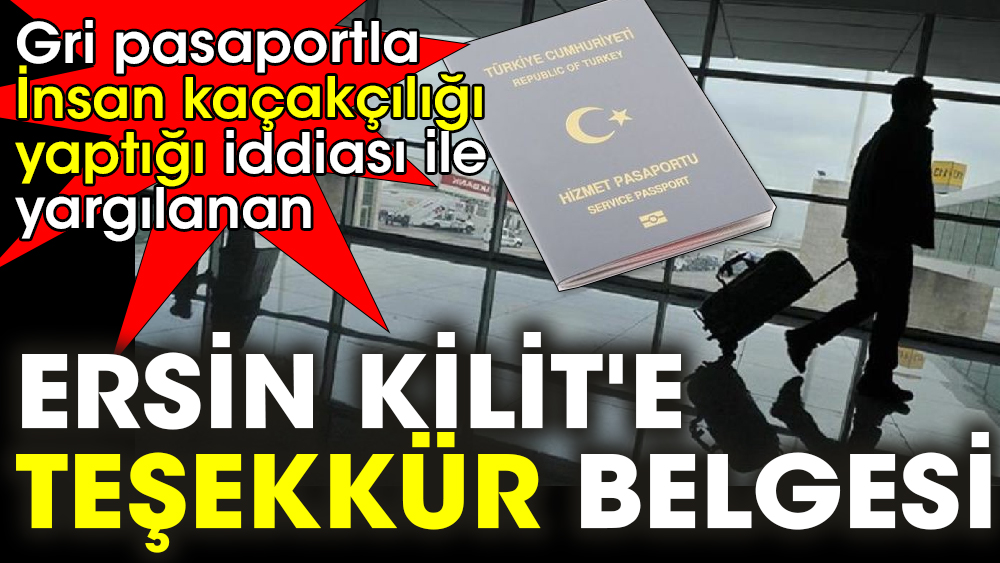 Gri pasaportla ‘İnsan kaçakçılığı yaptığı’ iddiası ile yargılanan Ersin Kilit'e 'teşekkür' belgesi