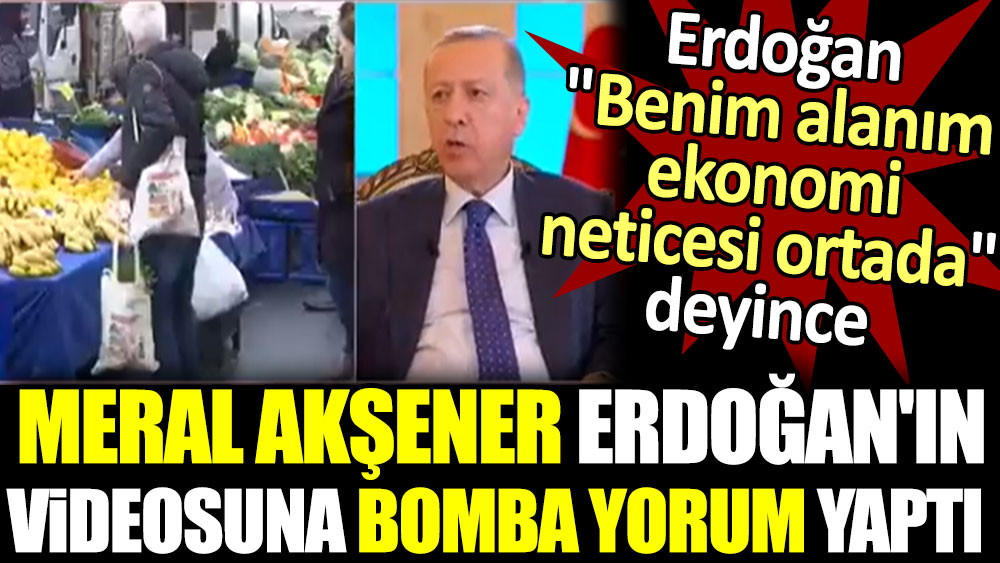 Erdoğan 'Benim alanım ekonomi neticesi ortada' deyince Meral Akşener bomba yorum yaptı
