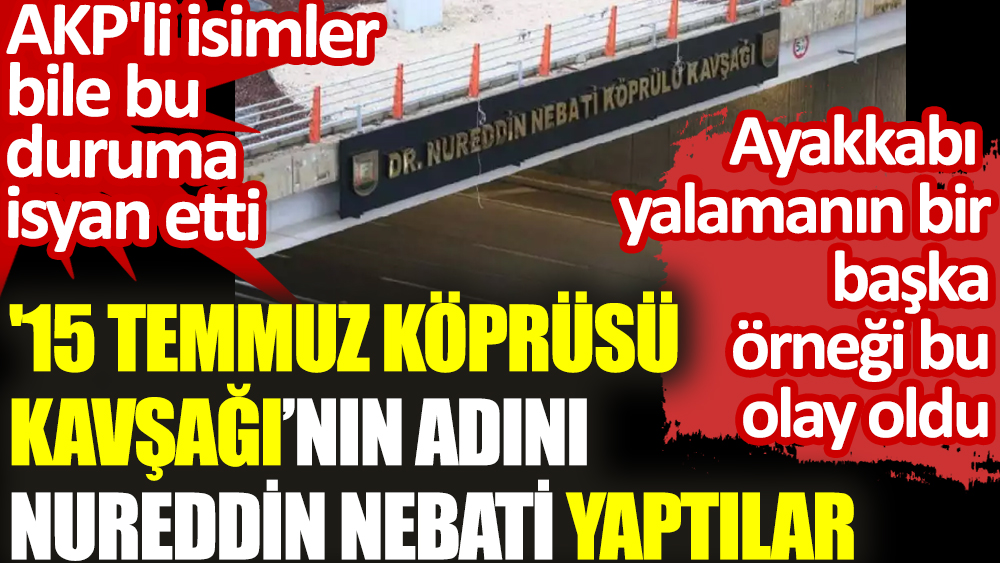 '15 Temmuz Köprüsü Kavşağı’nın adını Nureddin Nebati yaptılar. AKP'li isimler bile bu duruma isyan etti