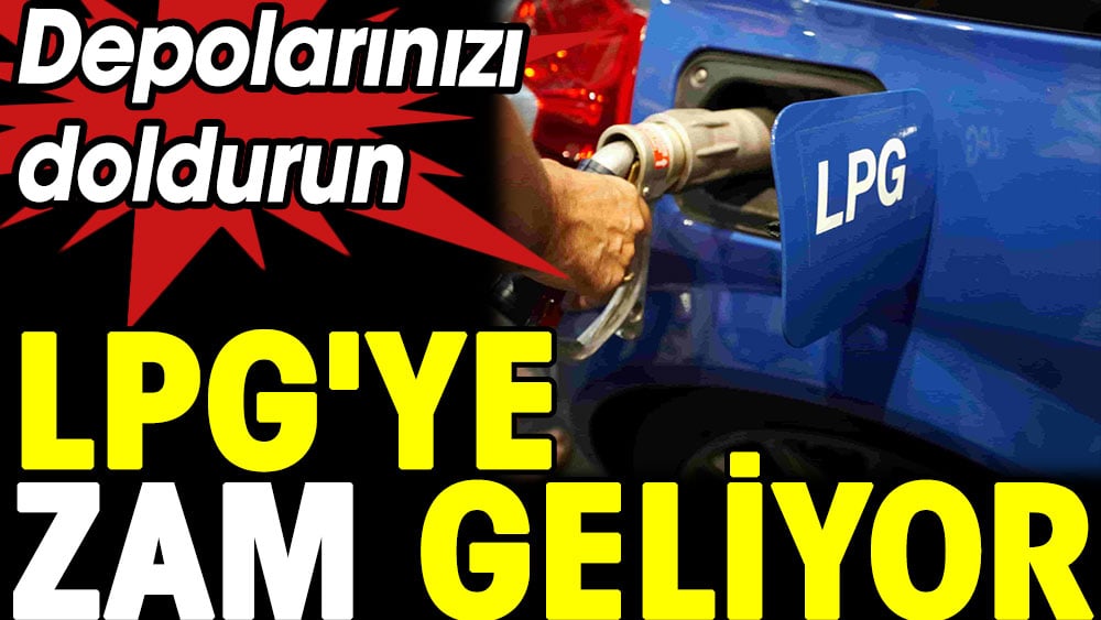 LPG'ye zam geliyor