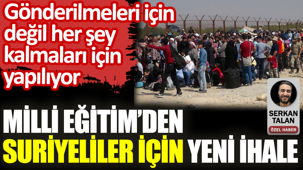 Milli Eğitim’den Suriyeliler yeni ihale. Gönderilmeleri için değil her şey kalmaları için yapılıyor