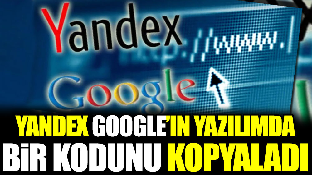 Yandex Google'ın yazılımda bir kodunu kopyaladı