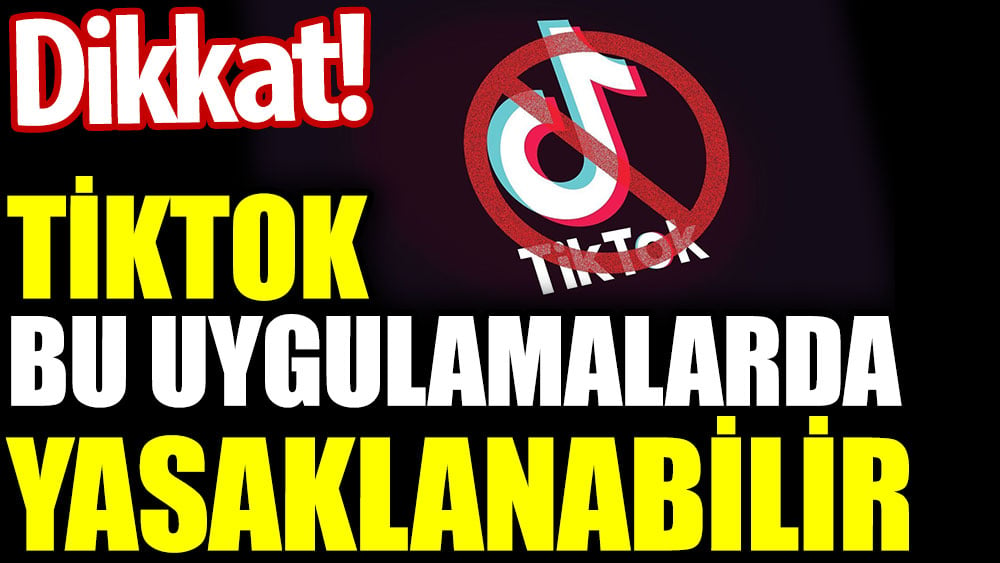 TikTok bu uygulamalarda yasaklanabilir