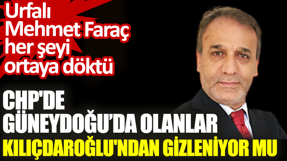 CHP'de Güneydoğu’da olanlar Kılıçdaroğlu'ndan gizleniyor mu? Urfalı Mehmet Faraç her şeyi ortaya döktü