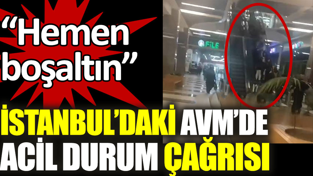 İstanbul'daki AVM'de acil durum çağrısı. 'Binayı boşaltın'