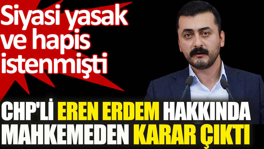 CHP'li Eren Erdem hakkında mahkemeden karar çıktı. Siyasi yasak ve hapis istenmişti