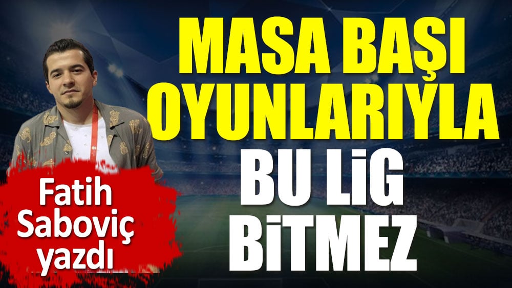 Masa başı oyunlarıyla bu lig bitmez!