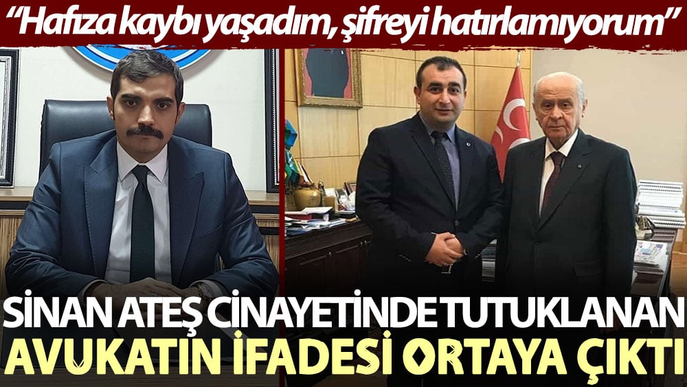 Sinan Ateş cinayetinde tutuklanan avukatın ifadesi ortaya çıktı: Hafıza kaybıyaşadım, şifreyi hatırlamıyorum