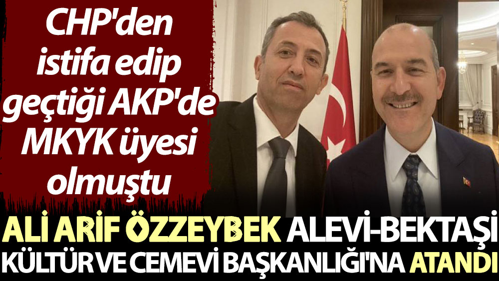 Ali Arif Özzeybek, Alevi-Bektaşi Kültür ve Cemevi Başkanlığı'na atandı. CHP'den istifa edip geçtiği AKP'de MKYK üyesi olmuştu