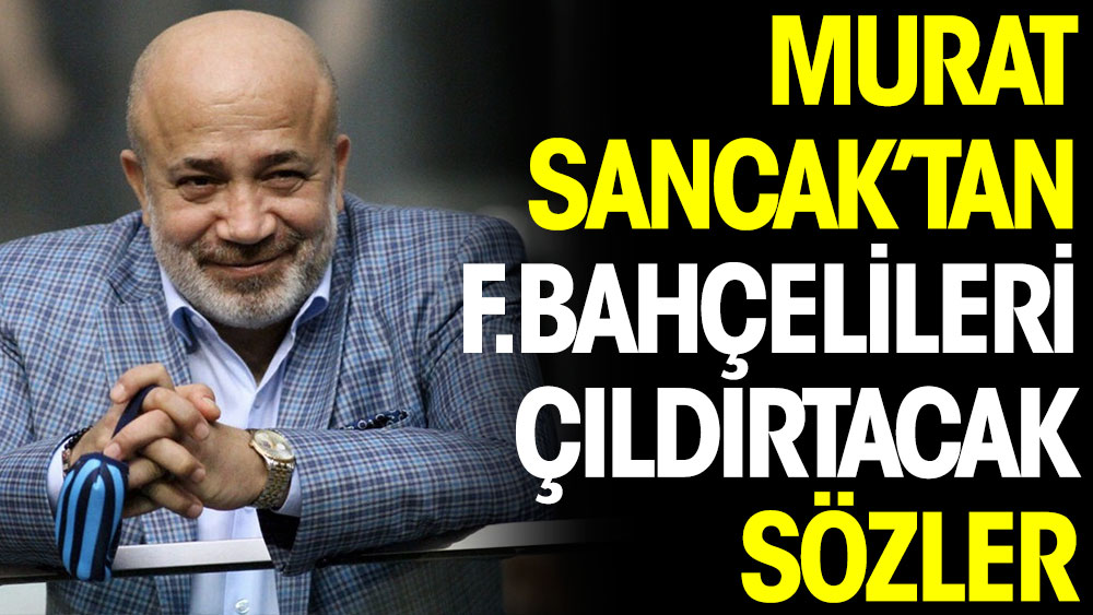 Murat Sancak'tan Fenerbahçelileri çıldırtacak sözler