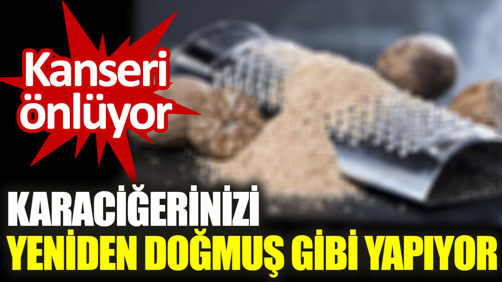 Kanseri önlüyor. Karaciğerinizi yeniden doğmuş gibi yapıyor