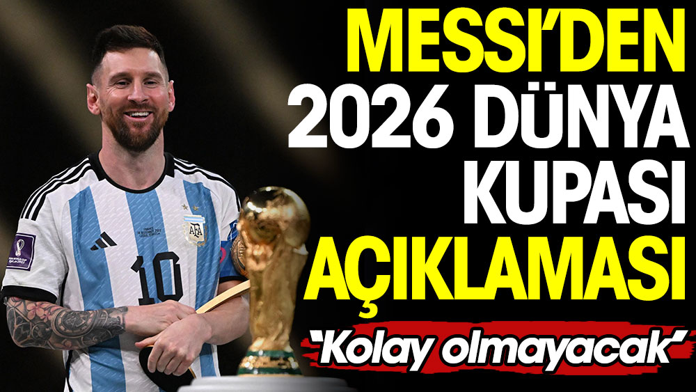 Messi'den 2026 Dünya Kupası açıklaması. ''Kolay olmayacak''