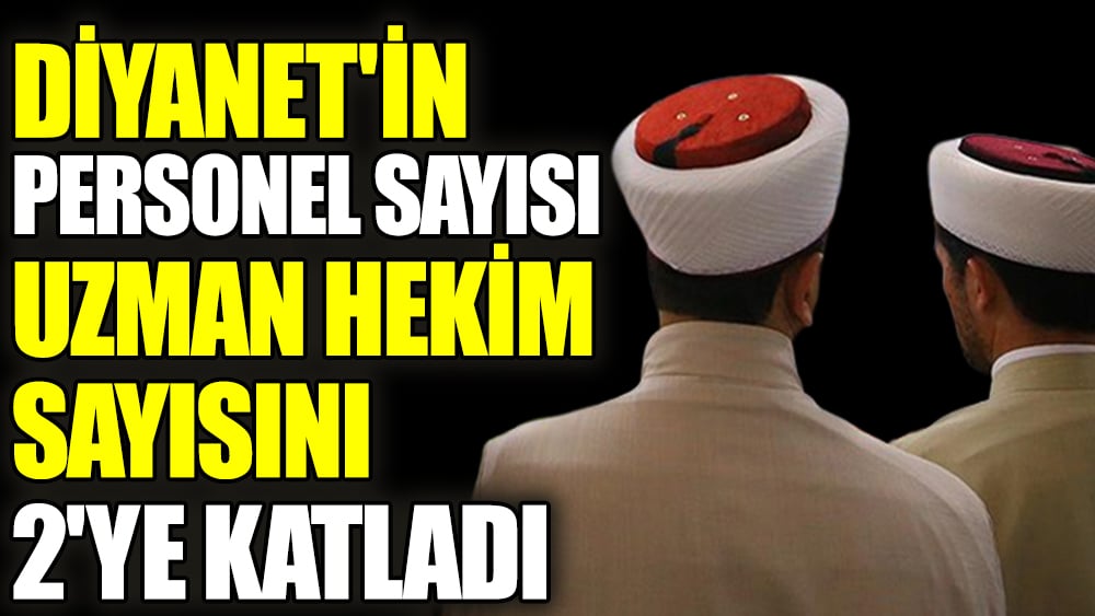 Diyanet'in personel sayısı uzman hekim sayısını 2'ye katladı