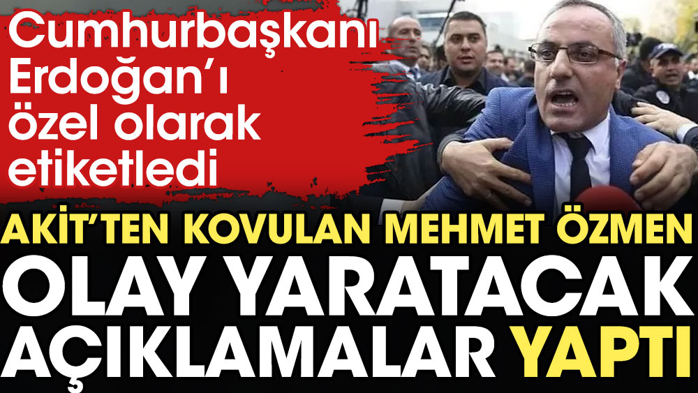 Akit’ten kovulan Mehmet Özmen olay yaratacak açıklamalar yaptı. Erdoğan'ı özel olarak etiketledi