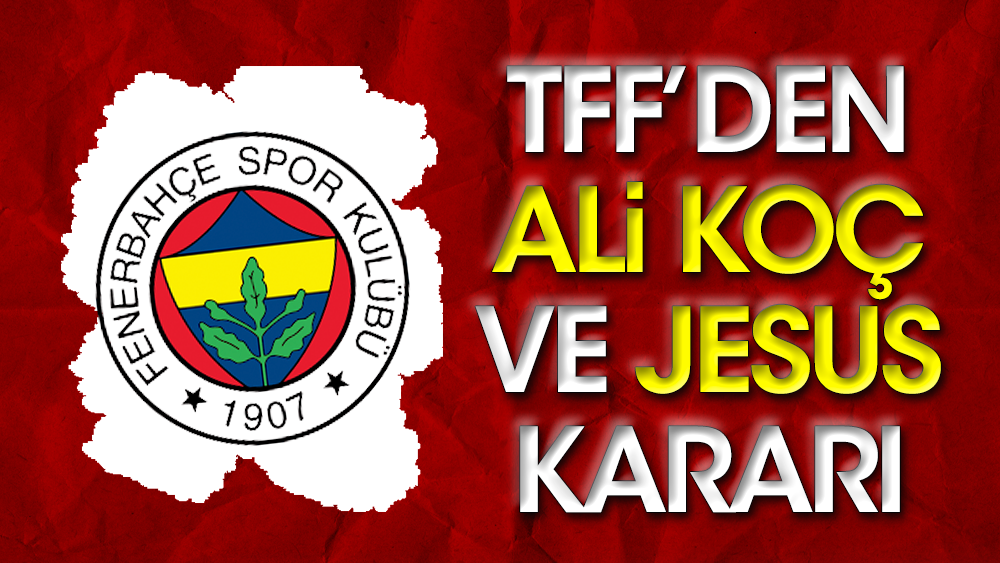 TFF'den Ali Koç, Jesus ve yöneticilerle ilgili flaş karar