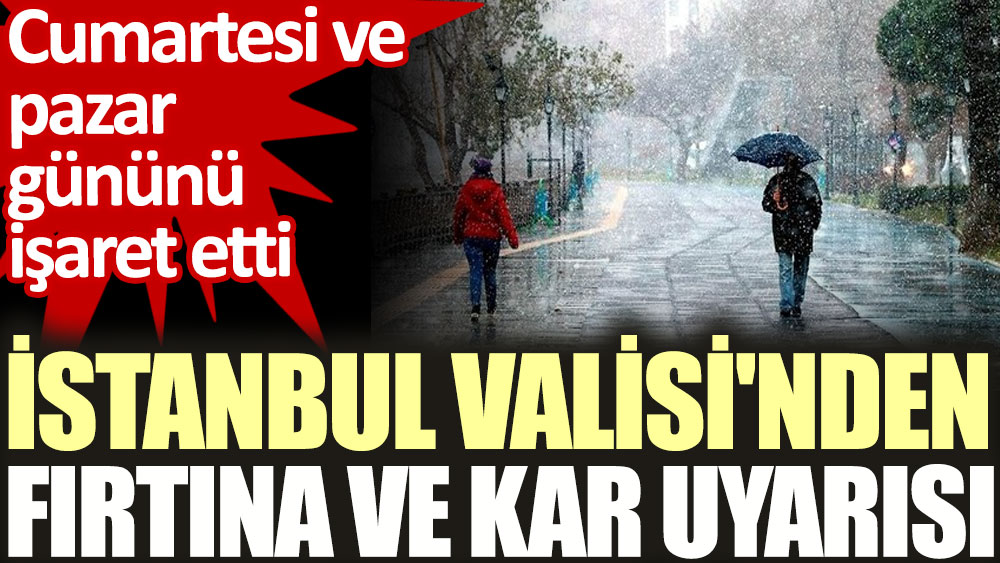 İstanbul Valisi'nden fırtına ve kar uyarısı. Cumartesi ve pazar gününü işaret etti