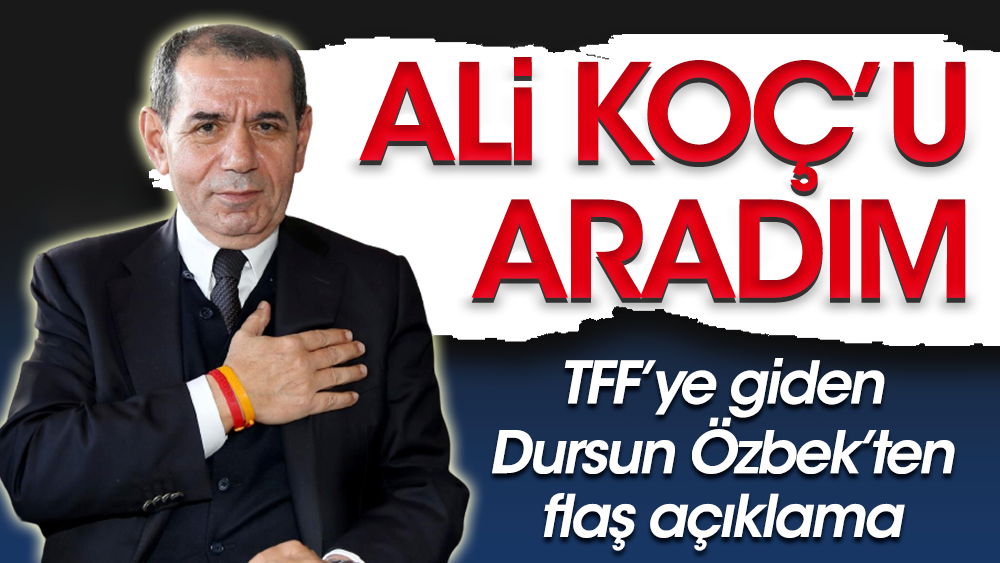 Dursun Özbek: Sayın Ali Koç'u aradım