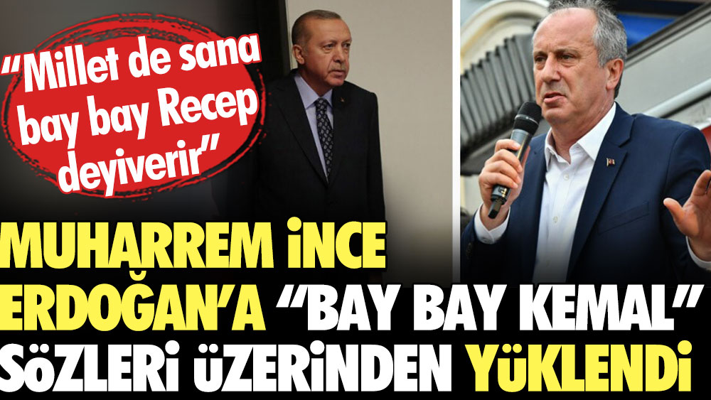Muharrem İnce Erdoğan’a “Bay Bay Kemal” sözleri üzerinden yüklendi