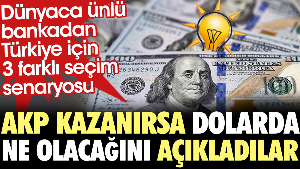 Dünyaca ünlü bankadan Türkiye için üç farklı seçim senaryosu. AKP kazanırsa dolarda ne olacağını açıkladı