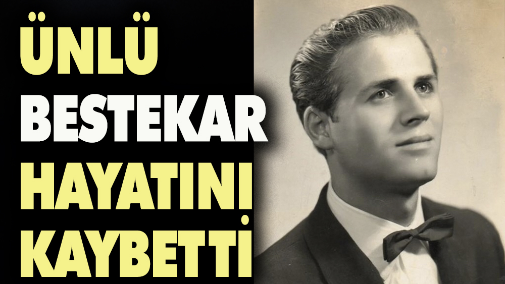 Ünlü bestekar hayatını kaybetti