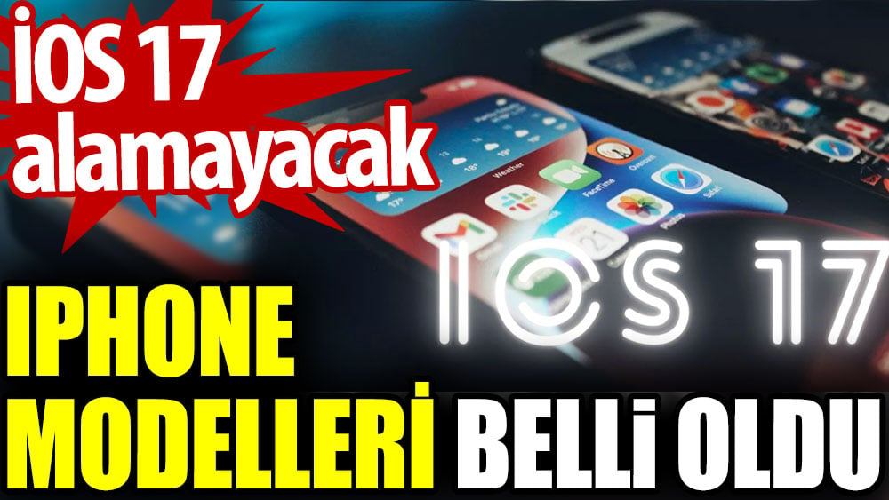 iOS 17 alamayacak IPhone modelleri belli oldu