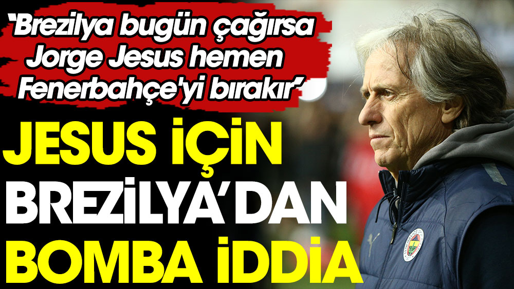 Jesus için Brezilya'dan bomba iddia. ''Brezilya bugün çağırsa, Jorge Jesus hemen Fenerbahçe'yi bırakır''