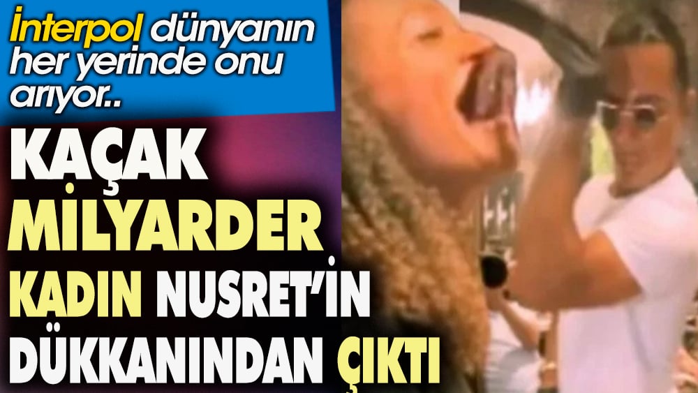 Kaçak milyarder kadın Nusret'in dükkanından çıktı. İnterpol dünyanın her yerinde onu arıyor