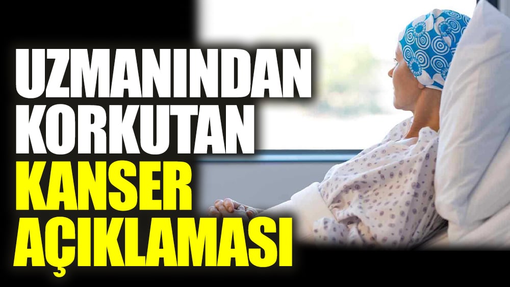 Uzmanından korkutan kanser açıklaması