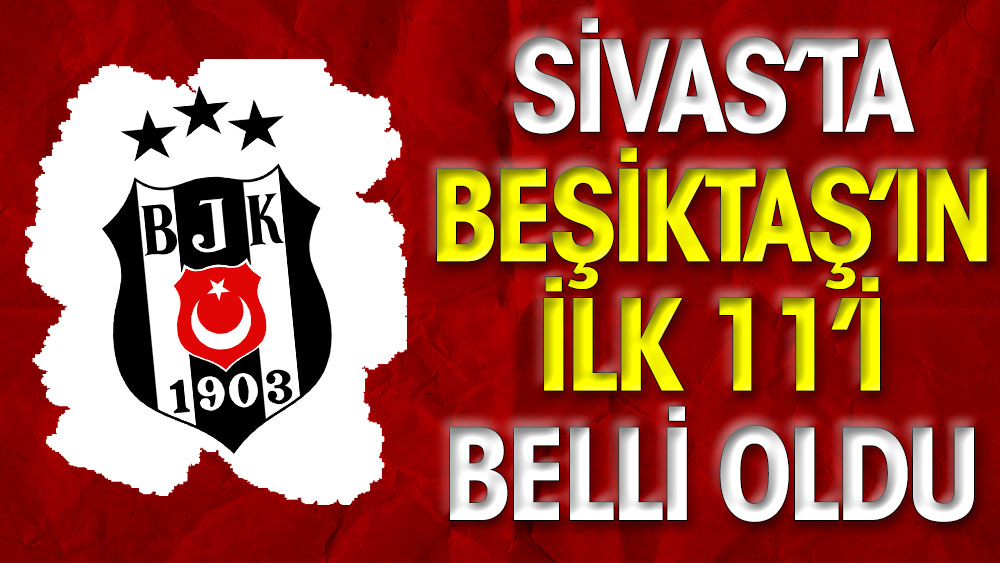 Sivas'ta Beşiktaş'ın ilk 11'i belli oldu