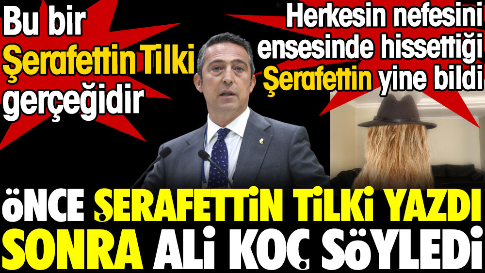 Önce Şerafettin Tilki yazdı sonra Ali Koç söyledi. Bu bir Şerafettin Tilki gerçeğidir