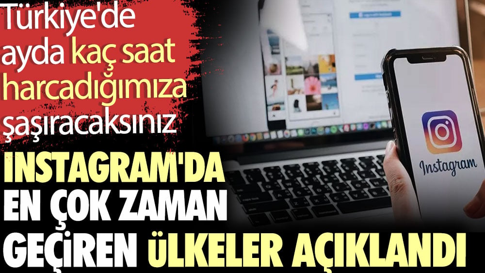 Türkiye'de ayda kaç saat Instagram'da vakit harcadığımıza şaşıracaksınız